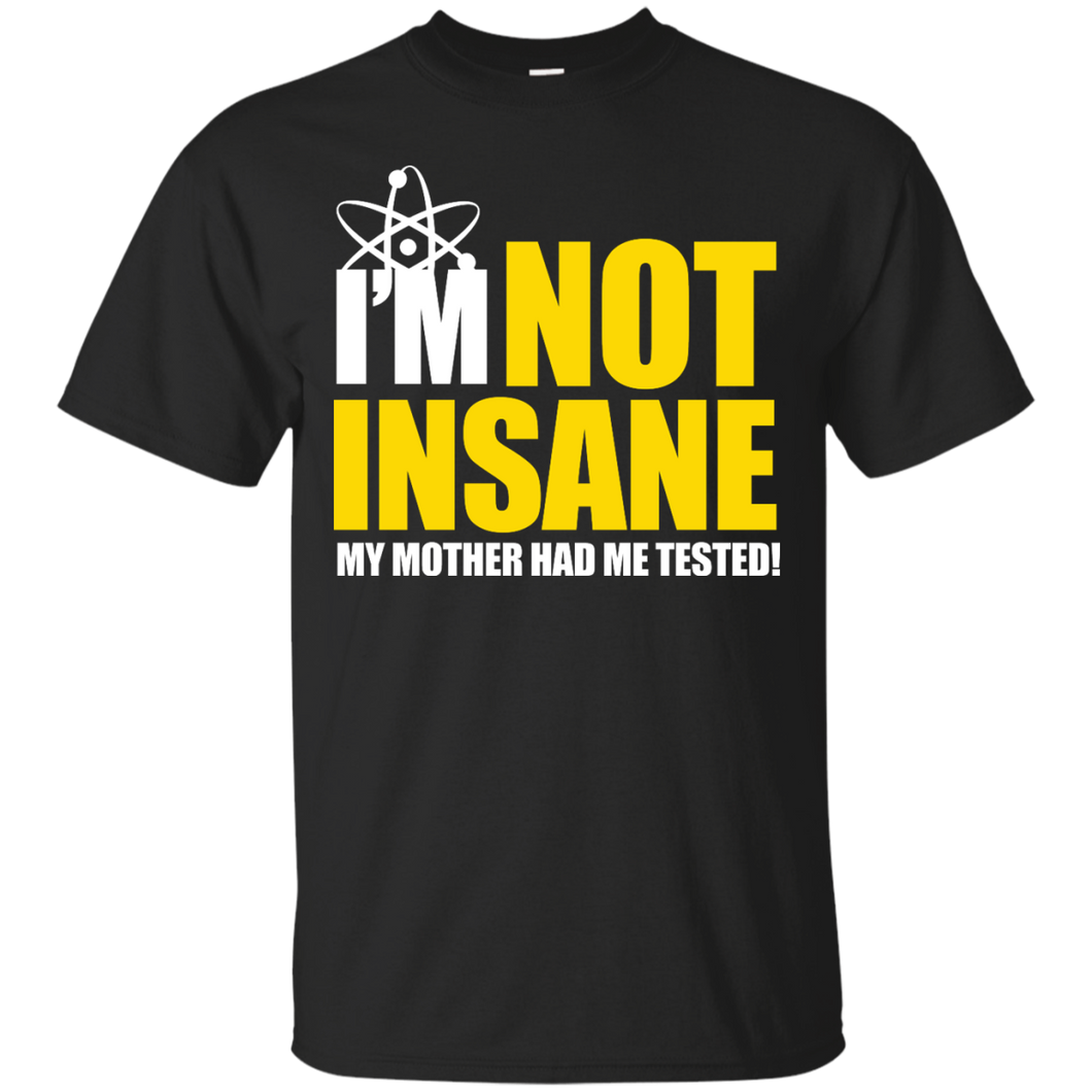 I'm Not Insane My Mother Had Me Tested T-Shirt